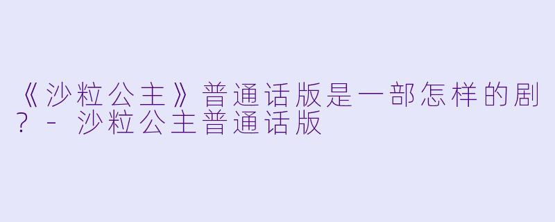 《沙粒公主》普通话版是一部怎样的剧?