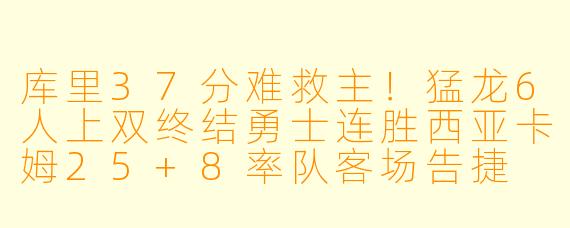 库里37分难救主！猛龙6人上双终结勇士连胜西亚卡姆25+8率队客场告捷