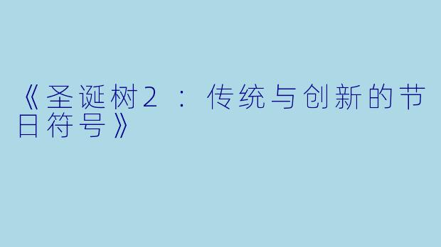 《圣诞树2：传统与创新的节日符号》