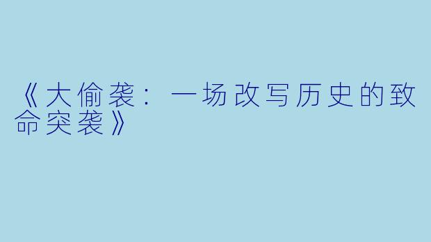 《大偷袭：一场改写历史的致命突袭》