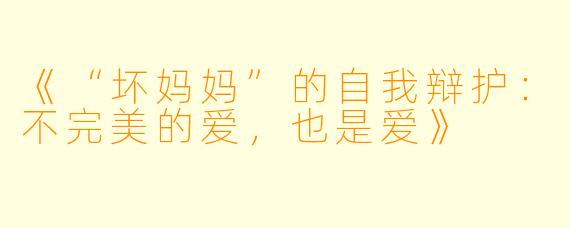 《“坏妈妈”的自我辩护：不完美的爱，也是爱》