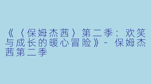 《〈保姆杰茜〉第二季：欢笑与成长的暖心冒险》-保姆杰茜第二季