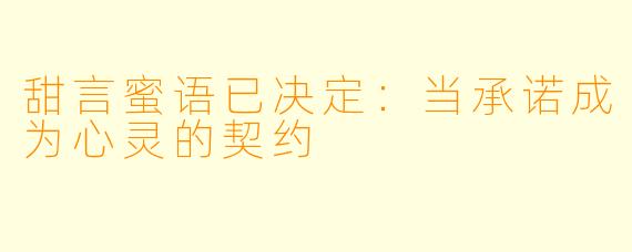 甜言蜜语已决定:当承诺成为心灵的契约
