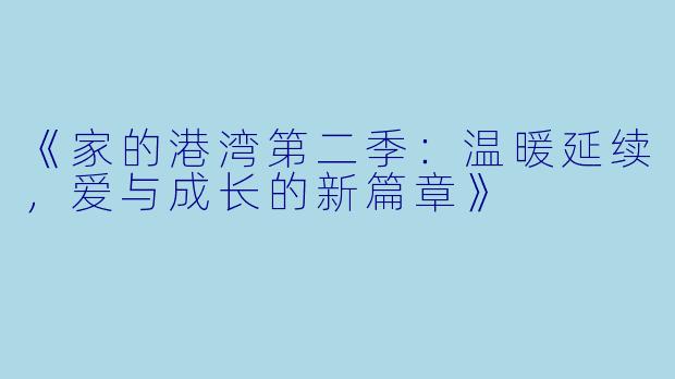 《家的港湾第二季：温暖延续，爱与成长的新篇章》