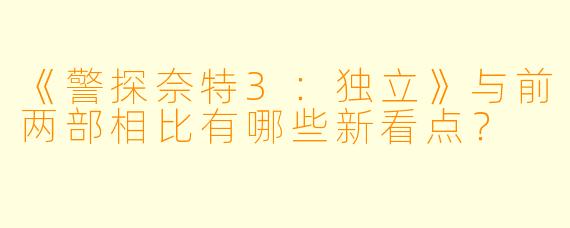 《警探奈特3:独立》与前两部相比有哪些新看点?
