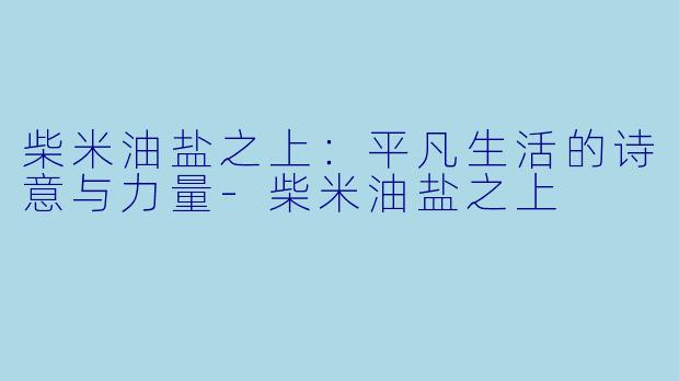 柴米油盐之上：平凡生活的诗意与力量-柴米油盐之上