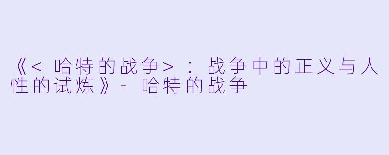 《<哈特的战争>:战争中的正义与人性的试炼》