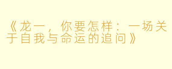 《龙一，你要怎样：一场关于自我与命运的追问》