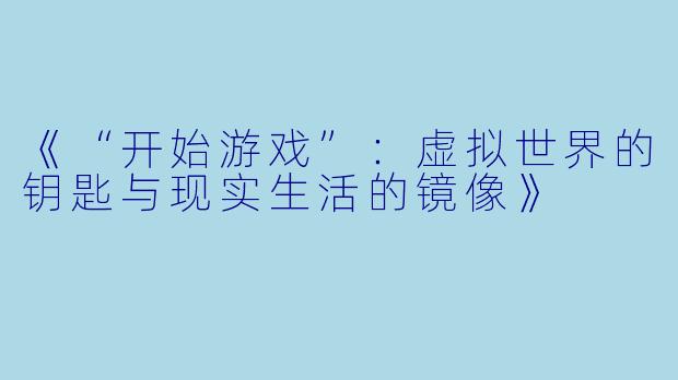 《“开始游戏”：虚拟世界的钥匙与现实生活的镜像》