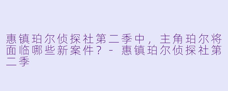 惠镇珀尔侦探社第二季中,主角珀尔将面临哪些新案件?