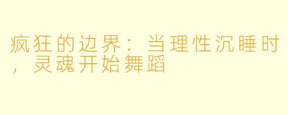 疯狂的边界：当理性沉睡时，灵魂开始舞蹈