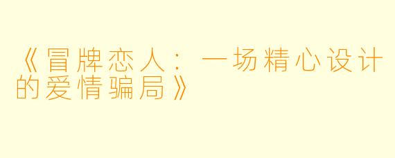 《冒牌恋人：一场精心设计的爱情骗局》