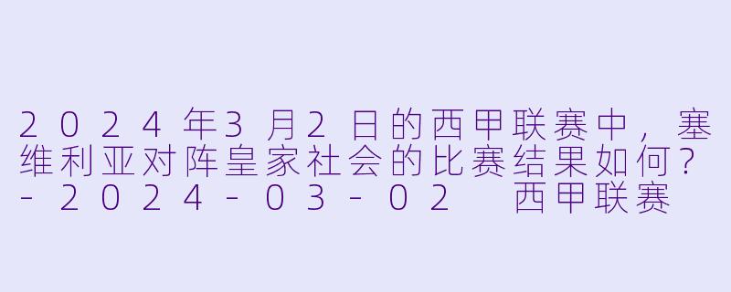 2024年3月2日的西甲联赛中，塞维利亚对阵皇家社会的比赛结果如何？