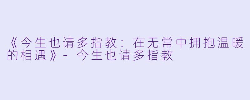 《今生也请多指教：在无常中拥抱温暖的相遇》-今生也请多指教