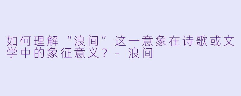 如何理解“浪间”这一意象在诗歌或文学中的象征意义？