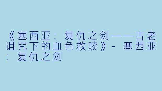 《塞西亚：复仇之剑——古老诅咒下的血色救赎》