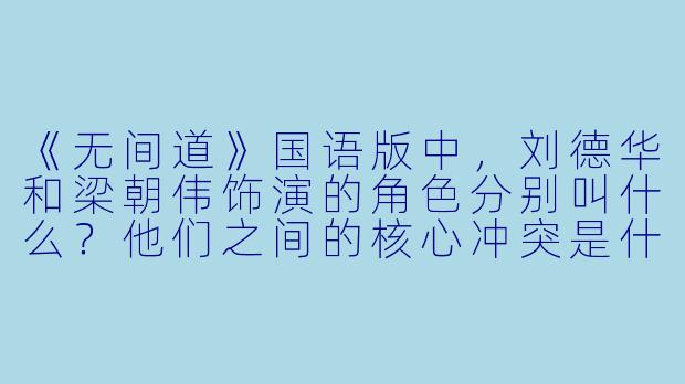 《无间道》国语版中，刘德华和梁朝伟饰演的角色分别叫什么？他们之间的核心冲突是什么？-无间道国语