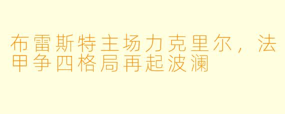 布雷斯特主场力克里尔，法甲争四格局再起波澜