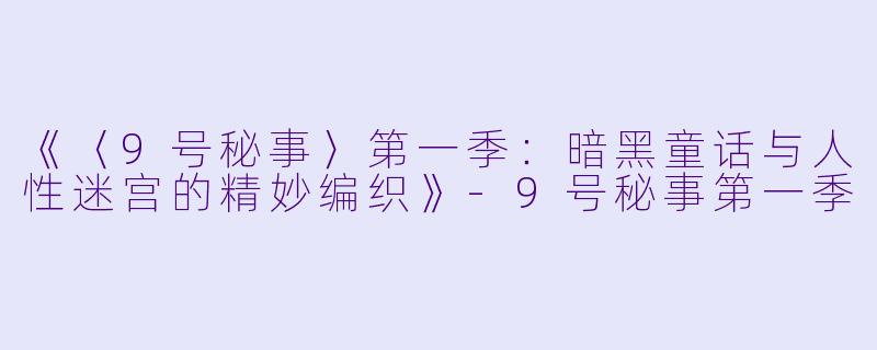 《〈9号秘事〉第一季:暗黑童话与人性迷宫的精妙编织》
