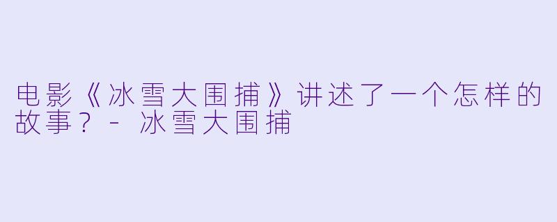 电影《冰雪大围捕》讲述了一个怎样的故事？