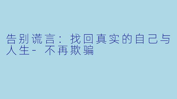 告别谎言：找回真实的自己与人生-不再欺骗