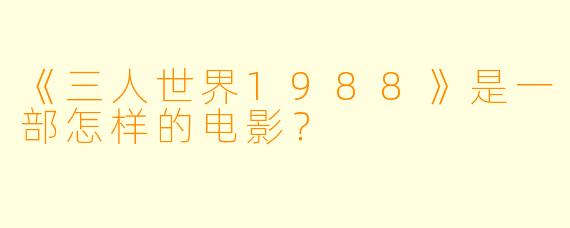 《三人世界1988》是一部怎样的电影?