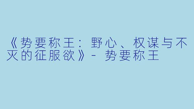 《势要称王：野心、权谋与不灭的征服欲》-势要称王