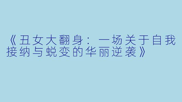 《丑女大翻身：一场关于自我接纳与蜕变的华丽逆袭》