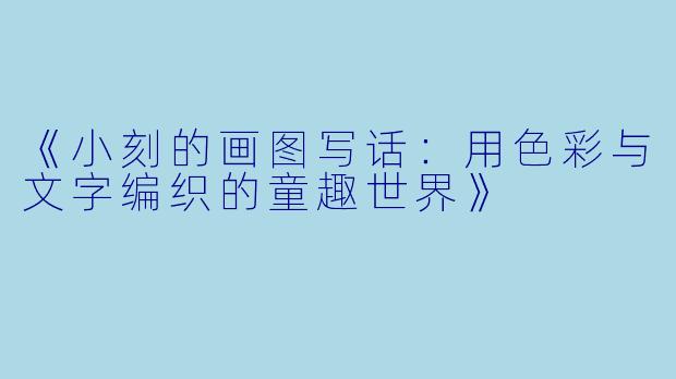 《小刻的画图写话:用色彩与文字编织的童趣世界》