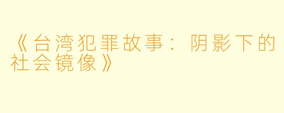 《台湾犯罪故事：阴影下的社会镜像》