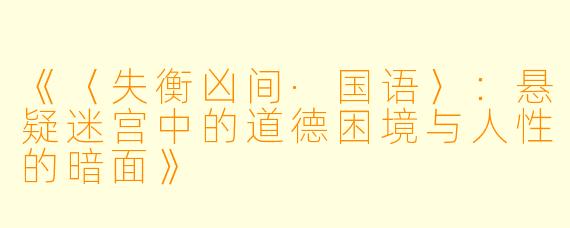 《〈失衡凶间·国语〉：悬疑迷宫中的道德困境与人性的暗面》