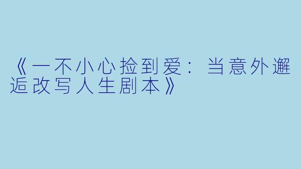 《一不小心捡到爱：当意外邂逅改写人生剧本》