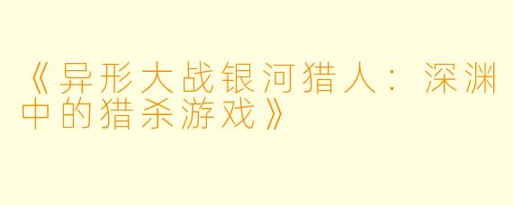 《异形大战银河猎人:深渊中的猎杀游戏》