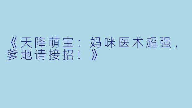 《天降萌宝：妈咪医术超强，爹地请接招！》