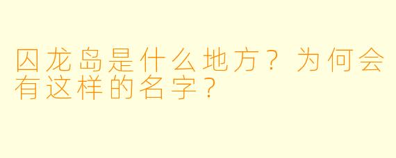 囚龙岛是什么地方?为何会有这样的名字?