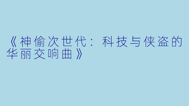 《神偷次世代：科技与侠盗的华丽交响曲》