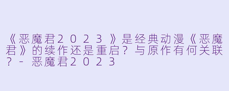 《恶魔君2023》是经典动漫《恶魔君》的续作还是重启?与原作有何关联?