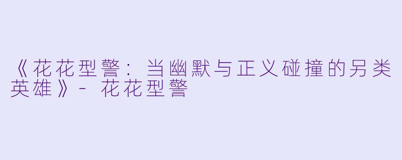 《花花型警：当幽默与正义碰撞的另类英雄》-花花型警
