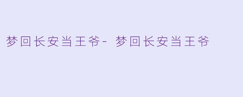 梦回长安当王爷-梦回长安当王爷
