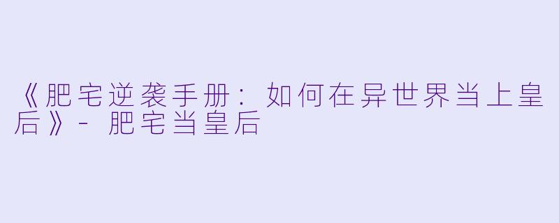 《肥宅逆袭手册：如何在异世界当上皇后》-肥宅当皇后