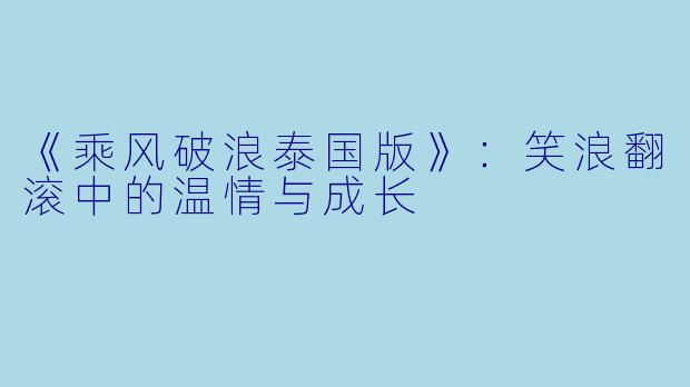 《乘风破浪泰国版》：笑浪翻滚中的温情与成长