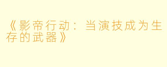 《影帝行动：当演技成为生存的武器》