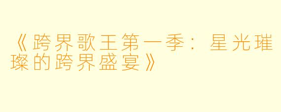 《跨界歌王第一季：星光璀璨的跨界盛宴》