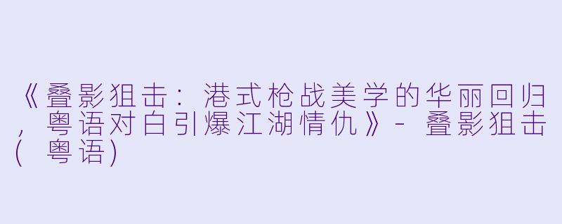《叠影狙击：港式枪战美学的华丽回归，粤语对白引爆江湖情仇》-叠影狙击(粤语)