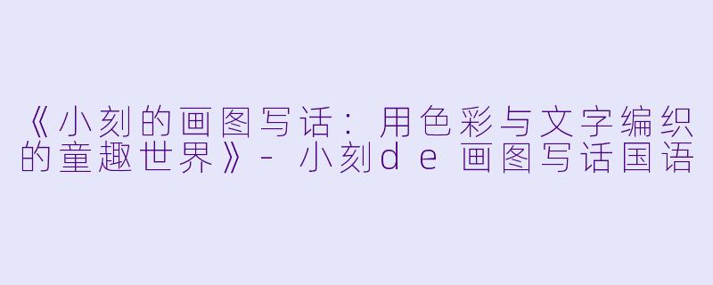 《小刻的画图写话：用色彩与文字编织的童趣世界》-小刻de画图写话国语