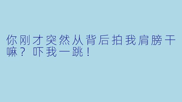 你刚才突然从背后拍我肩膀干嘛？吓我一跳！