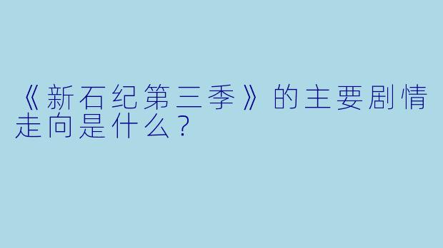 《新石纪第三季》的主要剧情走向是什么？