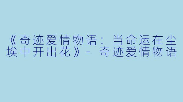 《奇迹爱情物语：当命运在尘埃中开出花》-奇迹爱情物语