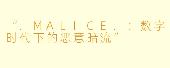 “.MALICE.：数字时代下的恶意暗流”