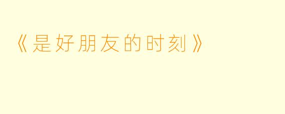 《是好朋友的时刻》